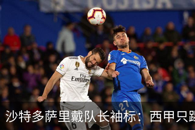 沙特多萨里戴队长袖标：西甲只踢33分钟，如今战西班牙