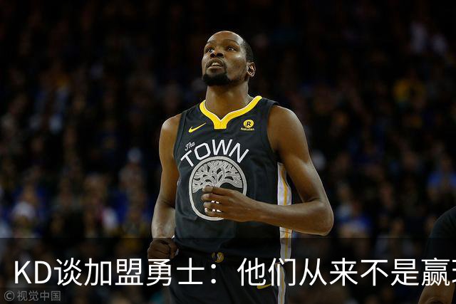KD谈加盟勇士：他们从来不是赢球豪门 对我来说那就是支下狗球队